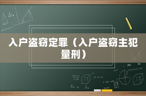 入戶(hù)盜竊定罪（入戶(hù)盜竊主犯量刑）