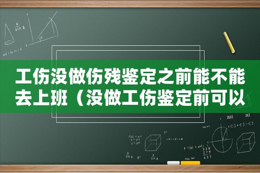 工傷沒做傷殘鑒定之前能不能去上班（沒做工傷鑒定前可以上班嗎）