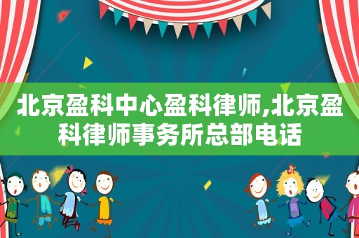 北京盈科中心盈科律師,北京盈科律師事務所總部電話