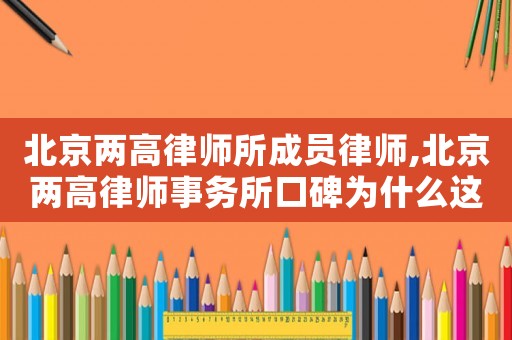 北京兩高律師所成員律師,北京兩高律師事務(wù)所口碑為什么這么差