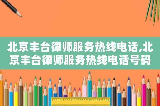 北京豐臺律師服務熱線電話,北京豐臺律師服務熱線電話號碼