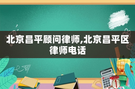 北京昌平顧問律師,北京昌平區(qū)律師電話