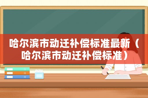 哈爾濱市動遷補償標準最新（哈爾濱市動遷補償標準）