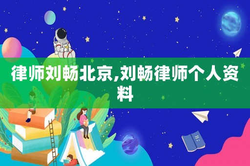 律師劉暢北京,劉暢律師個(gè)人資料