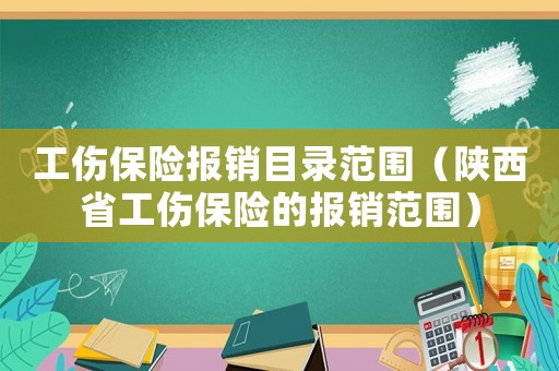 工傷保險報銷目錄范圍（陜西省工傷保險的報銷范圍）