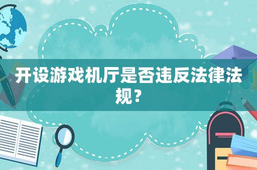開設游戲機廳是否違反法律法規？