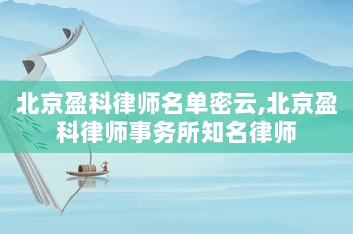 北京盈科律師名單密云,北京盈科律師事務所知名律師