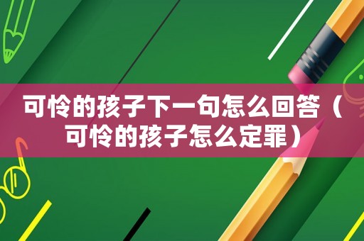 可憐的孩子下一句怎么回答（可憐的孩子怎么定罪）