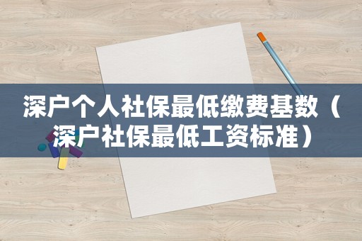 深戶個人社保最低繳費(fèi)基數(shù)（深戶社保最低工資標(biāo)準(zhǔn)）