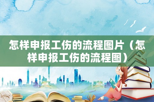 怎樣申報(bào)工傷的流程圖片（怎樣申報(bào)工傷的流程圖）