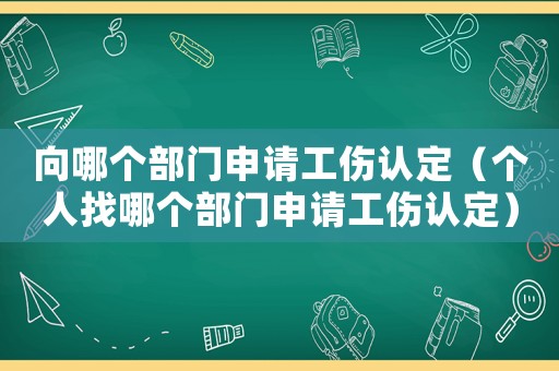 向哪個(gè)部門申請工傷認(rèn)定（個(gè)人找哪個(gè)部門申請工傷認(rèn)定）