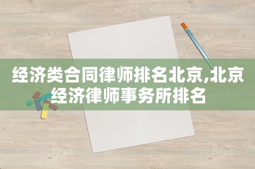 經濟類合同律師排名北京,北京經濟律師事務所排名