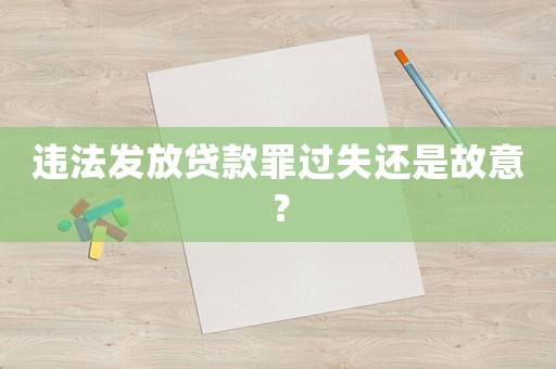 違法發放貸款罪過失還是故意？