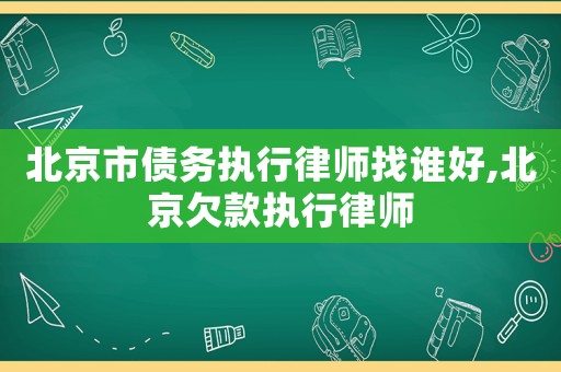 北京市債務執(zhí)行律師找誰好,北京欠款執(zhí)行律師