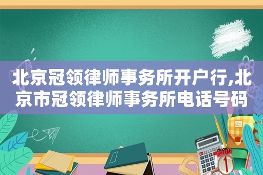 北京冠領律師事務所開戶行,北京市冠領律師事務所電話號碼
