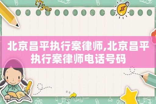 北京昌平執(zhí)行案律師,北京昌平執(zhí)行案律師電話號(hào)碼