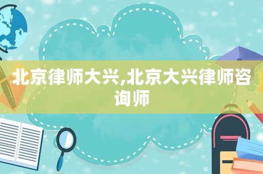 北京律師大興,北京大興律師咨詢師