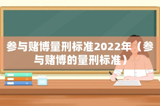 參與賭博量刑標準2022年（參與賭博的量刑標準）