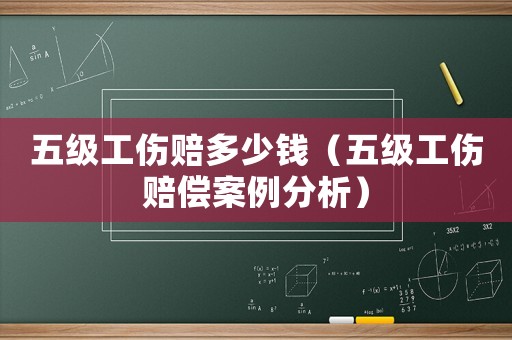 五級工傷賠多少錢（五級工傷賠償案例分析）
