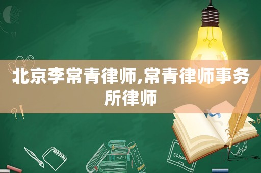 北京李常青律師,常青律師事務所律師