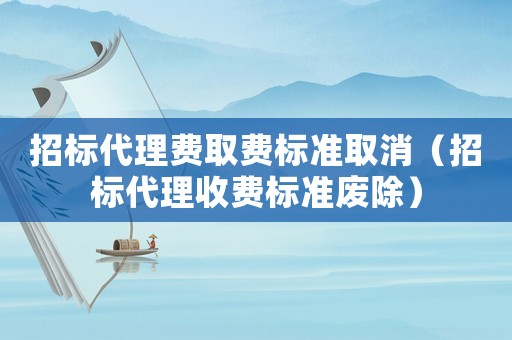 招標代理費取費標準取消（招標代理收費標準廢除）
