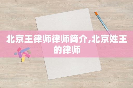 北京王律師律師簡介,北京姓王的律師