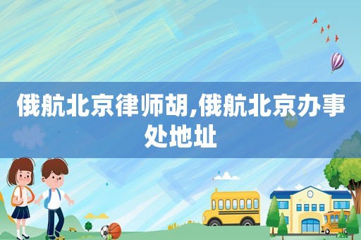 俄航北京律師胡,俄航北京辦事處地址