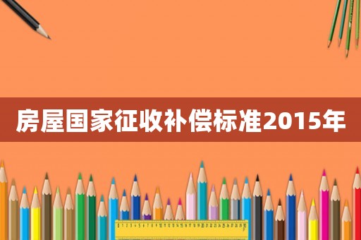 房屋國家征收補償標準2015年