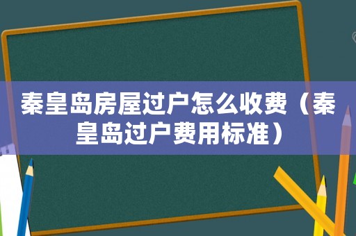秦皇島房屋過戶怎么收費（秦皇島過戶費用標(biāo)準(zhǔn)）