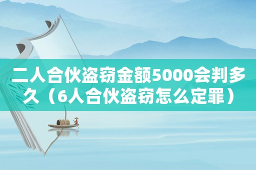 二人合伙盜竊金額5000會(huì)判多久（6人合伙盜竊怎么定罪）