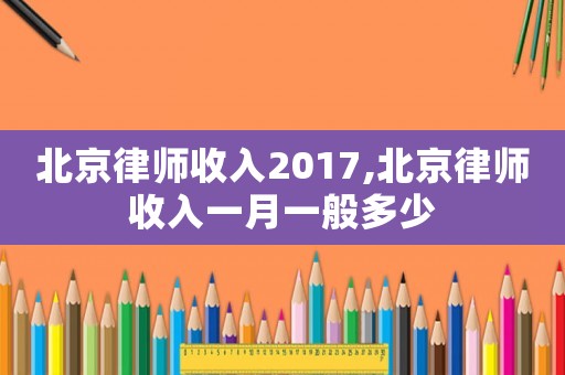 北京律師收入2017,北京律師收入一月一般多少
