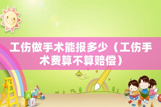 工傷做手術能報多少（工傷手術費算不算賠償）