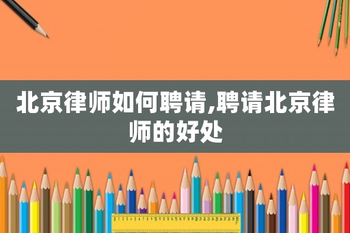 北京律師如何聘請,聘請北京律師的好處