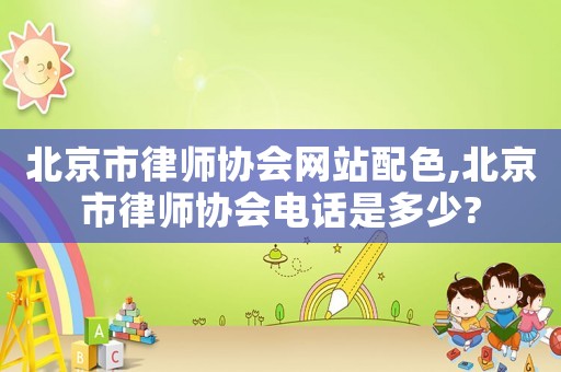 北京市律師協會網站配色,北京市律師協會電話是多少?