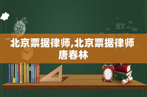 北京票據律師,北京票據律師 唐春林