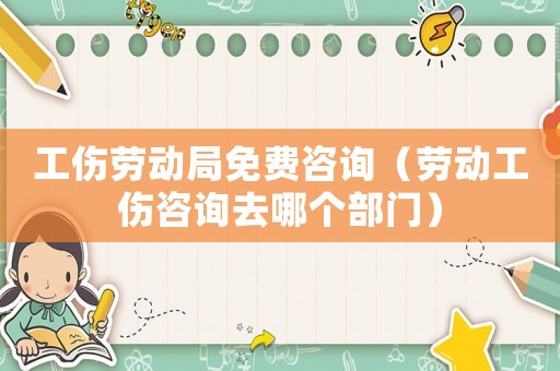 工傷勞動(dòng)局免費(fèi)咨詢（勞動(dòng)工傷咨詢?nèi)ツ膫€(gè)部門）