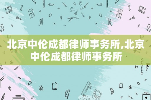 北京中倫成都律師事務所,北京中倫成都律師事務所