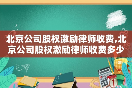北京公司股權激勵律師收費,北京公司股權激勵律師收費多少
