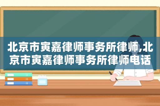 北京市寅嘉律師事務所律師,北京市寅嘉律師事務所律師電話
