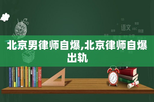 北京男律師自爆,北京律師自爆出軌