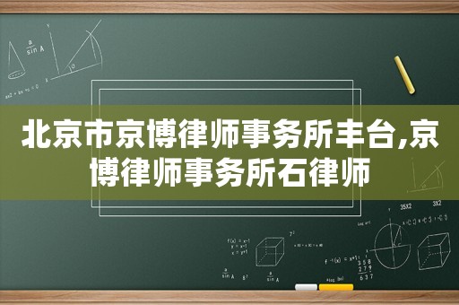 北京市京博律師事務所豐臺,京博律師事務所石律師