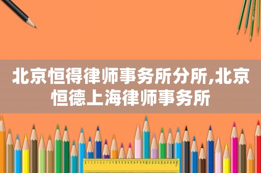 北京恒得律師事務所分所,北京恒德上海律師事務所