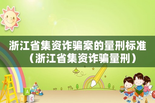 浙江省集資詐騙案的量刑標準（浙江省集資詐騙量刑）