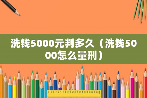 洗錢(qián)5000元判多久（洗錢(qián)5000怎么量刑）