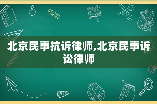 北京民事抗訴律師,北京民事訴訟律師