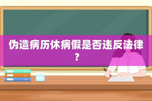 偽造病歷休病假是否違反法律？