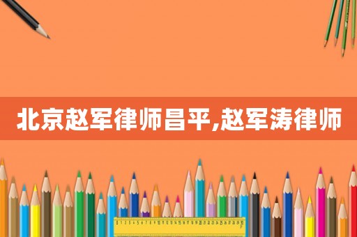 北京趙軍律師昌平,趙軍濤律師