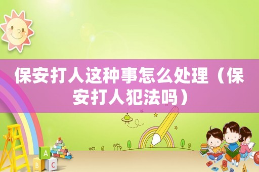 保安打人這種事怎么處理（保安打人犯法嗎）
