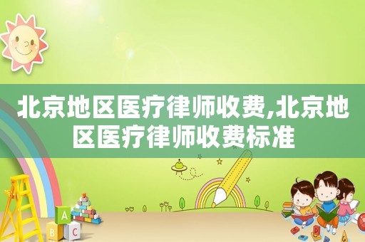 北京地區醫療律師收費,北京地區醫療律師收費標準