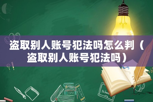 盜取別人賬號犯法嗎怎么判（盜取別人賬號犯法嗎）